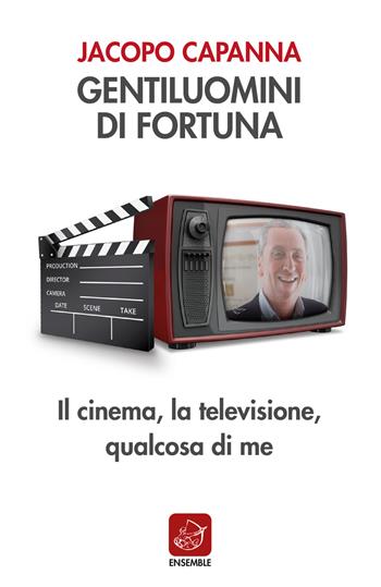 Gentiluomini di fortuna. Il cinema, la televisione, qualcosa di me - Jacopo Capanna - Libro Ensemble 2019, Varia | Libraccio.it
