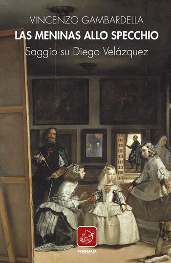 Las Meninas allo specchio. Saggio su Diego Velázquez - Vincenzo Gambardella - Libro Ensemble 2020, Varia | Libraccio.it