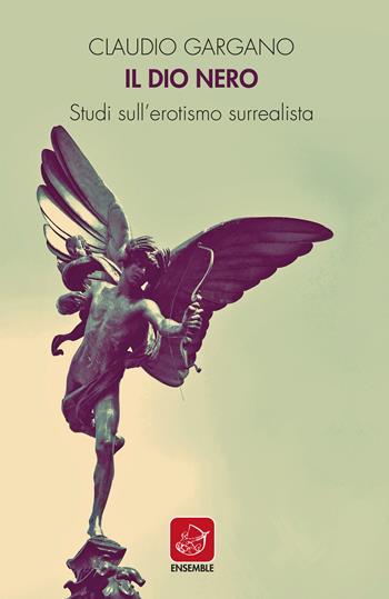 Il dio nero. Studi sull'erotismo surrealista - Claudio Gargano - Libro Ensemble 2020, Varia | Libraccio.it