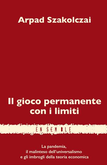 Il gioco permanente con i limiti. La pandemia, il malinteso dell'universalismo e gli imbrogli della teoria economica - Arpàd Szakolczai - Libro Ensemble 2021, Koinonìa | Libraccio.it