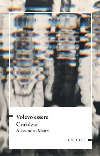 Volevo essere Cortázar - Alessandro Manzi - Libro Ensemble 2022, Échos | Libraccio.it