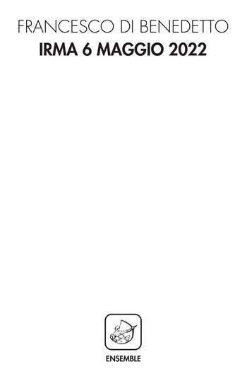 Irma 6 maggio 2022 - Francesco Di Benedetto - Libro Ensemble 2022, Alter | Libraccio.it