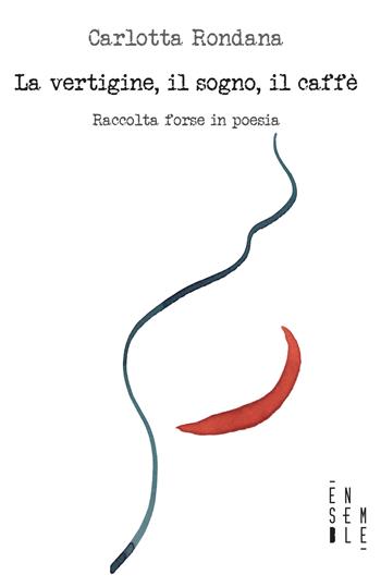 La vertigine, il sogno, il caffè. Raccolta forse in poesia - Carlotta Rondana - Libro Ensemble 2022, Alter | Libraccio.it