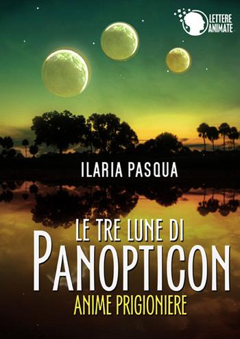 Le tre lune di Panopticon. Anime prigioniere - Ilaria Pasqua - Libro Lettere Animate 2015 | Libraccio.it