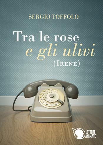 Tra le rose e gli ulivi (Irene) - Sergio Toffolo - Libro Lettere Animate 2015 | Libraccio.it