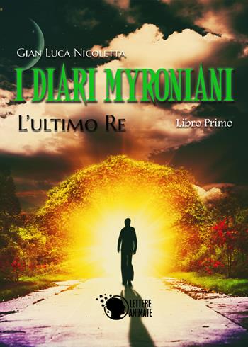 I diari Myroniani. L'ultimo Re - Gian Luca Nicoletta - Libro Lettere Animate 2016 | Libraccio.it