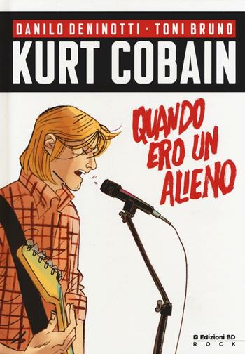 Kurt Cobain. Quando ero un alieno - Danilo Deninotti, Toni Bruno - Libro Edizioni BD 2016, Rock | Libraccio.it
