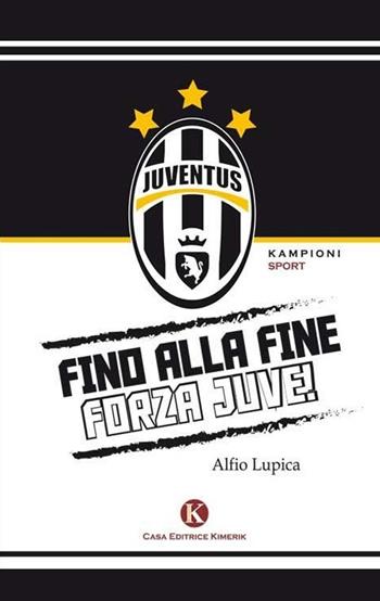 Fino alla fine forza Juve - Alfio Lupica - Libro Kimerik 2014, Kampioni | Libraccio.it