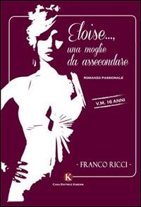Eloise...., una moglie da assecondare - Franco Ricci - Libro Kimerik 2014, Kimera | Libraccio.it