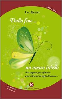 Dalla fine... un nuovo inizio. Per sognare, per riflettere e per ritrovare la voglia di amare... - Lia Gueli - Libro Kimerik 2014, Kimera | Libraccio.it