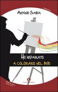 Ho imparato a colorare nel buio - Antonio Sabia - Libro Kimerik 2014, Kimera | Libraccio.it