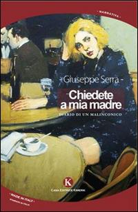 Chiedete a mia madre. Diario di un malinconico - Giuseppe Serra - Libro Kimerik 2014, Kimera | Libraccio.it