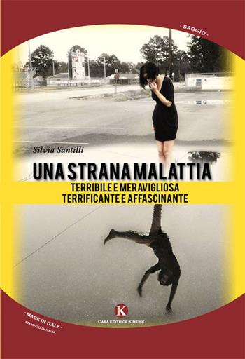 Una strana malattia... Terribile e meravigliosa; terrificante e affascinante - Silvia Santilli - Libro Kimerik 2014, Officina delle idee | Libraccio.it