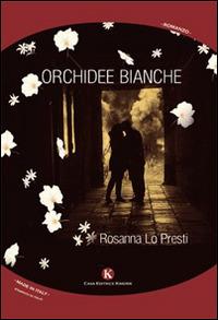 Orchidee bianche - Rosanna Lo Presti - Libro Kimerik 2014, Kimera | Libraccio.it