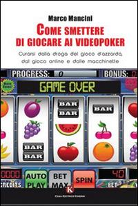 Come smettere di giocare ai videopoker. Curarsi dalla droga del gioco d'azzardo, dal gioco online e dalle macchinette - Marco Mancini - Libro Kimerik 2015, Kairos | Libraccio.it