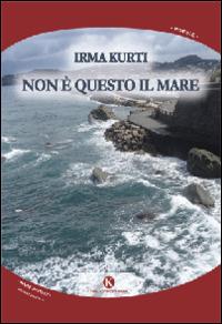 Non è questo il mare - Irma Kurti - Libro Kimerik 2014 | Libraccio.it