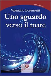 Uno sguardo verso il mare - Valentino Lorenzetti - Libro Kimerik 2015, Kalendae | Libraccio.it