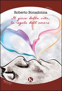 Il gioco della vita, le regole dell'amore - Roberto Bonadonna - Libro Kimerik 2015, Kimera | Libraccio.it