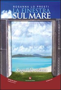 La finestra sul mare. Sogni che volano - Rosanna Lo Presti - Libro Kimerik 2015, Kimera | Libraccio.it