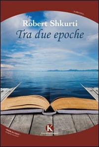 Tra due epoche - Robert Shkurti - Libro Kimerik 2015, Kimera | Libraccio.it