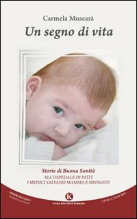 Un segno di vita. Storie di buona sanità. All'ospedale di Patti i medici salvano mamma e neonato - Carmela Muscarà - Libro Kimerik 2015, Kalendae | Libraccio.it