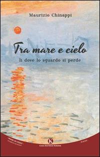 Tra mare e cielo. Lì dove lo sguardo si perde - Maurizio Chinappi - Libro Kimerik 2015, Karme | Libraccio.it