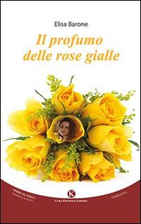 Il profumo delle rose gialle - Elisa Barone - Libro Kimerik 2015, Kimera | Libraccio.it