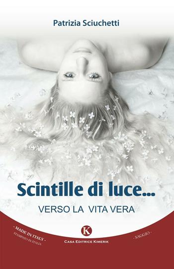 Scintille di luce. Verso la vita vera - Patrizia Sciuchetti - Libro Kimerik 2016, Officina delle idee | Libraccio.it