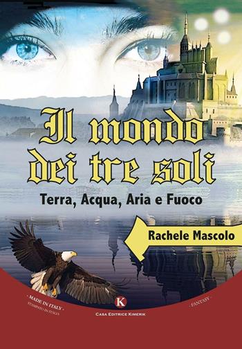 Il mondo dei tre soli. Terra, acqua, aria e fuoco - Rachele Mascolo - Libro Kimerik 2016, Fantasy | Libraccio.it