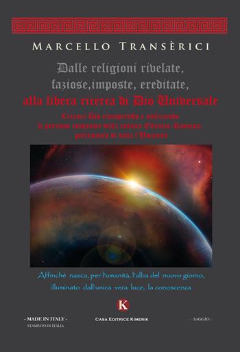 Dalle religioni rivelate, faziose, imposte, ereditate, alla libera ricerca di Dio Universale - Marcello Transerici - Libro Kimerik 2017, Officina delle idee | Libraccio.it