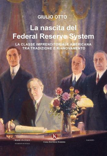 La nascita del Federal Reserve System. La classe imprenditoriale tra tradizione e rinnovamento - Giulio Otto - Libro Kimerik 2016, Officina delle idee | Libraccio.it