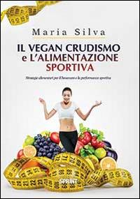 Il vegan crudismo e l'alimentazione sportiva. Strategie alimentari per il benessere e la performance sportiva - Maria Silva - Libro Booksprint 2014 | Libraccio.it