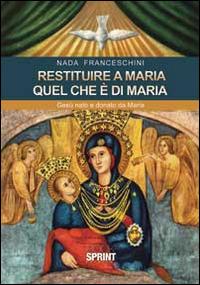 Restituire a Maria quel che è di Maria. Gesù nato e donato da Maria - Nada Franceschini - Libro BooksprintEdizioni 2014 | Libraccio.it