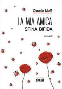 La mia amica Spina Bifida - Claudia Muffi - Libro BooksprintEdizioni 2014 | Libraccio.it