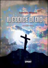 Il codice di Dio - Carmelo Milazzo - Libro BooksprintEdizioni 2014 | Libraccio.it