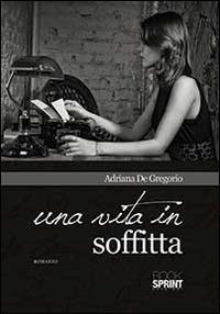 Una vita in soffitta - Adriana De Gregorio - Libro Booksprint 2014 | Libraccio.it