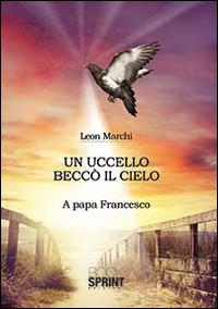 Un uccello beccò il cielo - Leon Marchi - Libro Booksprint 2014 | Libraccio.it