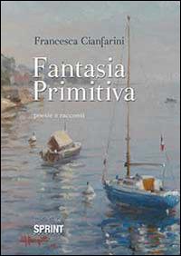 Fantasia primitiva - Francesca Cianfarini - Libro BooksprintEdizioni 2014 | Libraccio.it
