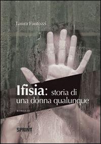 Ifisia. Storia di una donna qualunque - Laura Fantozzi - Libro BooksprintEdizioni 2014 | Libraccio.it