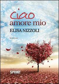 Ciao amore mio - Elisa Nizzoli - Libro BooksprintEdizioni 2014 | Libraccio.it