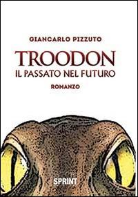 Troodon. Il passato nel futuro - Giancarlo Pizzuto - Libro BooksprintEdizioni 2014 | Libraccio.it