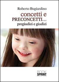 Concetti e preconcetti... pregiudizi e giudizi - Roberto Bugiardino - Libro Booksprint 2014 | Libraccio.it