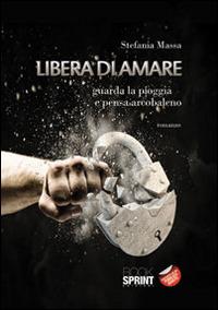 Libera di amare. Guarda la pioggia e pensa arcobaleno - Stefania Massa - Libro BooksprintEdizioni 2014 | Libraccio.it
