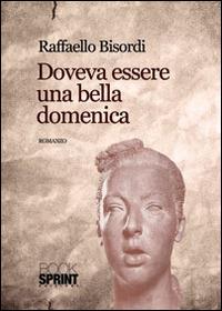 Doveva essere una bella domenica - Raffaello Bisordi - Libro BooksprintEdizioni 2014 | Libraccio.it