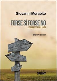 Forse sì forse no. Le incertezze della vita - Giovanni Morabito - Libro BooksprintEdizioni 2014 | Libraccio.it