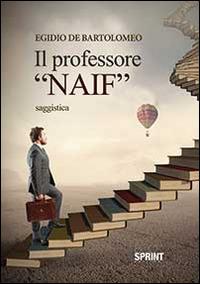 Il professor «naif» - Egidio De Bartolomeo - Libro BooksprintEdizioni 2014 | Libraccio.it