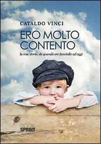 Ero molto contento. La mia storia. Da quando ero fanciullo ad oggi. Ediz. illustrata - Cataldo Vinci - Libro BooksprintEdizioni 2014 | Libraccio.it