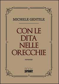 Con le dita nelle orecchie - Michele Gentile - Libro BooksprintEdizioni 2014 | Libraccio.it
