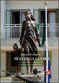 Figli della guerra. Viaggio nel tempo e nello spazio, da cui il romanzo di molti di noi - Antonio Gianico - Libro BooksprintEdizioni 2014 | Libraccio.it