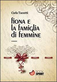 Fiona e la famiglia di femmine - Carla Taccetti - Libro BooksprintEdizioni 2014 | Libraccio.it